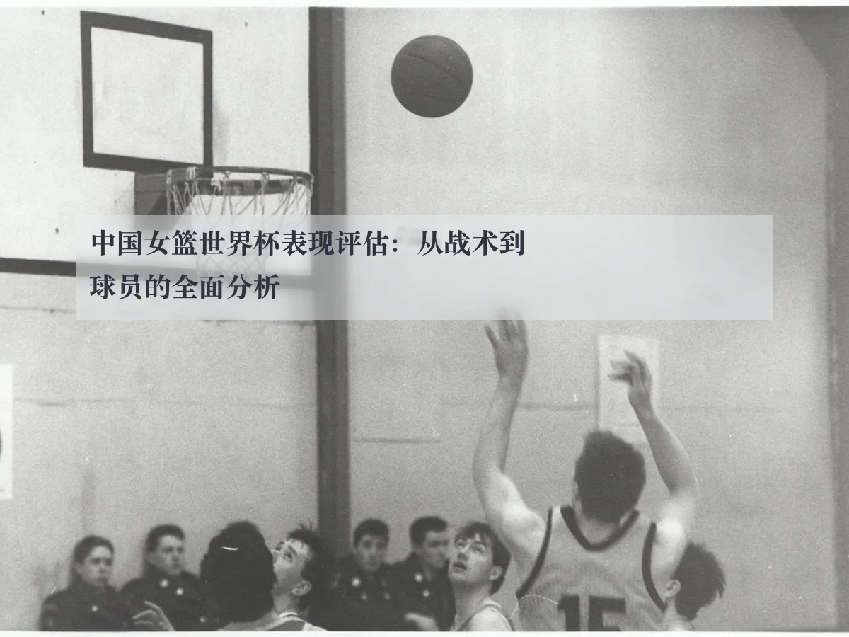 中国女篮世界杯表现评估：从战术到球员的全面分析 - www.kaiyun.com