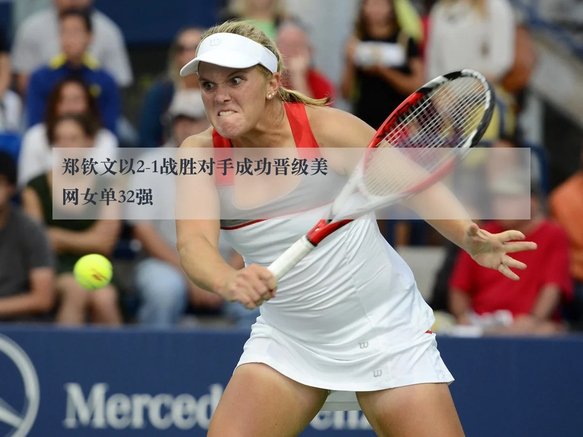 郑钦文以2-1战胜对手成功晋级美网女单32强
